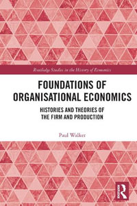 Foundations of Organisational Economics : Histories and Theories of the Firm and Production - Paul Walker