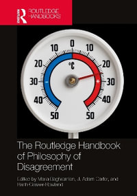 The Routledge Handbook of Philosophy of Disagreement : Routledge Handbooks in Philosophy - Maria Baghramian