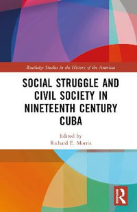 Social Struggle and Civil Society in Nineteenth Century Cuba : Routledge Studies in the History of the Americas - Richard E. Morris