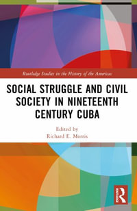 Social Struggle and Civil Society in Nineteenth Century Cuba : Routledge Studies in the History of the Americas - Richard E. Morris