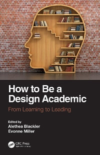 How to Be a Design Academic : From Learning to Leading - Alethea Blackler