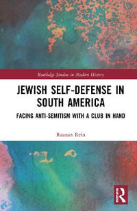 Jewish Self-Defense in South America : Facing Anti-Semitism with a Club in Hand - Raanan Rein