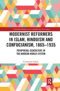 Modernist Reformers in Islam, Hinduism and Confucianism, 1865-1935 : Peripheral Geoculture in the Modern World-System - Christian Lekon