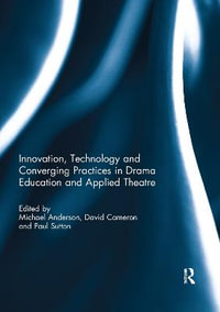 Innovation, Technology and Converging Practices in Drama Education and Applied Theatre - Michael Anderson