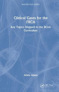 Clinical Cases for the FRCA : Key Topics Mapped to the RCoA Curriculum - Alisha Allana