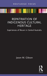 Repatriation of Indigenous Cultural Heritage : Experiences of Return in Central Australia - Jason M. Gibson