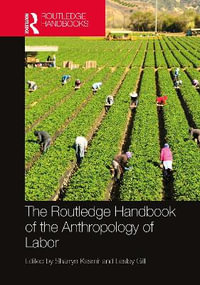 The Routledge Handbook of the Anthropology of Labor : Routledge Anthropology Handbooks - Sharryn Kasmir