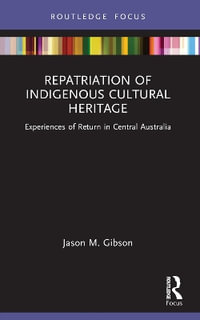 Repatriation of Indigenous Cultural Heritage : Experiences of Return in Central Australia - Jason M. Gibson