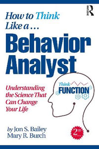 How to Think Like a Behavior Analyst : Understanding the Science That Can Change Your Life - Jon S. Bailey