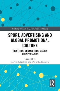 Sport, Advertising and Global Promotional Culture : Identities, Commodities, Spaces and Spectacles - Steven J. Jackson