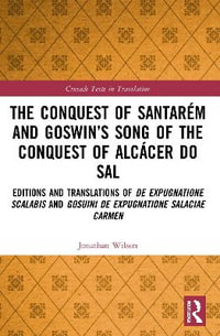 The Conquest of Santar©m and Goswin's Song of the Conquest of Alc¡cer do Sal : Editions and Translations of De expugnatione Scalabis and Gosuini de expugnatione Salaciae carmen - Jonathan Wilson