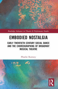 Embodied Nostalgia : Early Twentieth Century Social Dance and the Choreographing of Broadway Musical Theatre - Phoebe Rumsey