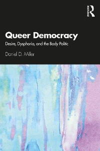 Queer Democracy : Desire, Dysphoria, and the Body Politic - Daniel D. Miller