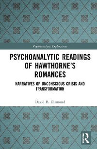 Psychoanalytic Readings of Hawthorne's Romances : Narratives of Unconscious Crisis and Transformation - David B. Diamond