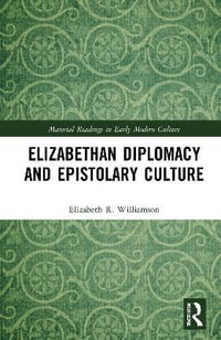 Elizabethan Diplomacy and Epistolary Culture : Material Readings in Early Modern Culture - Elizabeth R. Williamson