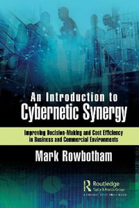 An Introduction to Cybernetic Synergy : Improving Decision-Making and Cost Efficiency in Business and Commercial Environments - Mark Rowbotham