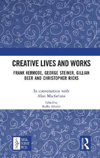 Creative Lives and Works : Frank Kermode, George Steiner, Gillian Beer and Christopher Ricks - Alan Macfarlane