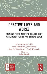 Creative Lives and Works : Raymond Firth, Audrey Richards, Lucy Mair, Meyer Fortes and Edmund Leach - Alan Macfarlane