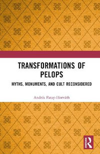 Transformations of Pelops : Myths, Monuments, and Cult Reconsidered - Andras Patay-Horvath