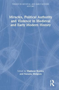 Miracles, Political Authority and Violence in Medieval and Early Modern History : Themes in Medieval and Early Modern History - Matthew Rowley