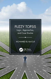 Fuzzy TOPSIS : Logic, Approaches, and Case Studies - Mohamed El Alaoui