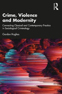 Crime, Violence and Modernity : Connecting Classical and Contemporary Practice in Sociological Criminology - Gordon Hughes