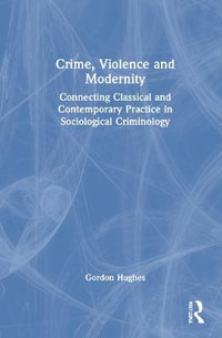 Crime, Violence and Modernity : Connecting Classical and Contemporary Practice in Sociological Criminology - Gordon Hughes