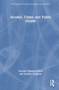 Alcohol, Crime and Public Health : Routledge Studies in Crime and Society - Dorothy Newbury-Birch