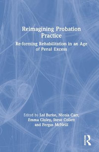 Reimagining Probation Practice : Re-forming Rehabilitation in an Age of Penal Excess - Lol Burke