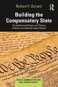 Building the Compensatory State : An Intellectual History and Theory of American Administrative Reform - Robert F. Durant