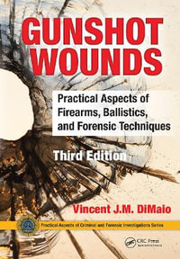 Gunshot Wounds : Practical Aspects of Firearms, Ballistics, and Forensic Techniques, Third Edition - Vincent J. M. Dimaio