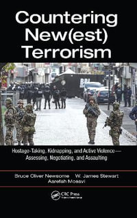 Countering New(est) Terrorism : Hostage-Taking, Kidnapping, and Active Violence -- Assessing, Negotiating, and Assaulting - Bruce Oliver Newsome