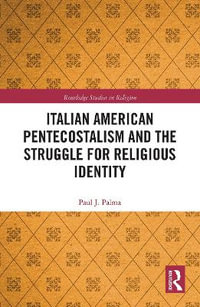 Italian American Pentecostalism and the Struggle for Religious Identity : Routledge Studies in Religion - Paul J. Palma