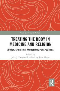 Treating the Body in Medicine and Religion : Jewish, Christian, and Islamic Perspectives - John J. Fitzgerald