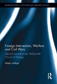 Foreign Intervention, Warfare and Civil Wars : External Assistance and Belligerents' Choice of Strategy - Adam Lockyer