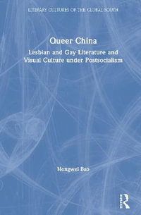 Queer China : Lesbian and Gay Literature and Visual Culture under Postsocialism - Hongwei Bao