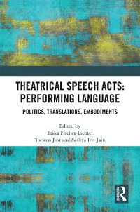 Theatrical Speech Acts : Performing Language: Politics, Translations, Embodiments - Erika Fischer-Lichte