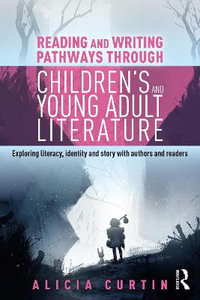 Reading and Writing Pathways through Children's and Young Adult Literature : Exploring literacy, identity and story with authors and readers - Alicia Curtin