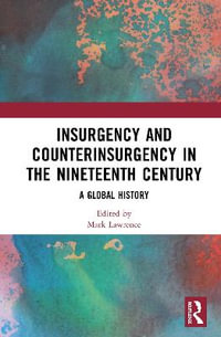 Insurgency and Counterinsurgency in the Nineteenth Century : A Global History - Mark Lawrence