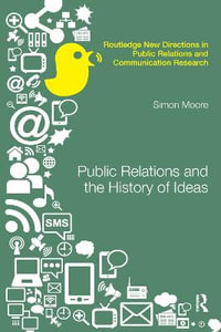 Public Relations and the History of Ideas : Routledge New Directions in PR & Communication Research - Simon Moore