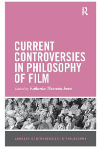 Current Controversies in Philosophy of Film : Current Controversies in Philosophy - Katherine Thomson-Jones