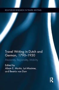 Travel Writing in Dutch and German, 1790-1930 : Modernity, Regionality, Mobility - Alison Martin