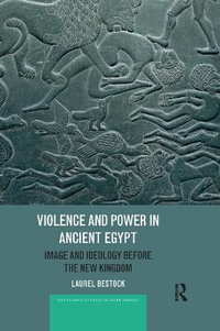 Violence and Power in Ancient Egypt : Image and Ideology before the New Kingdom - Laurel Bestock