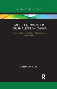 Metro Newspaper Journalists in China : The Aspiration-Frustration-Reconciliation Framework - Zhaoxi (Josie) Liu