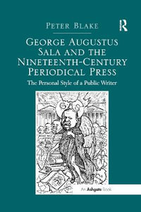 George Augustus Sala and the Nineteenth-Century Periodical Press : The Personal Style of a Public Writer - Peter Blake