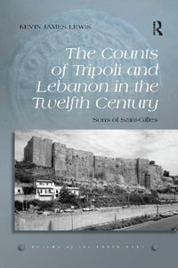 The Counts of Tripoli and Lebanon in the Twelfth Century : Sons of Saint-Gilles - Kevin James Lewis