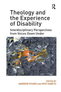 Theology and the Experience of Disability : Interdisciplinary Perspectives from Voices Down Under - Andrew Picard