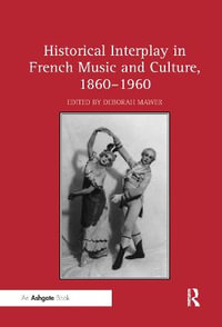 Historical Interplay in French Music and Culture, 1860-1960 - Deborah Mawer