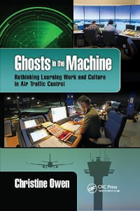 Ghosts in the Machine : Rethinking Learning Work and Culture in Air Traffic Control - Christine Owen