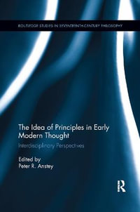 The Idea of Principles in Early Modern Thought : Interdisciplinary Perspectives - Peter R. Anstey